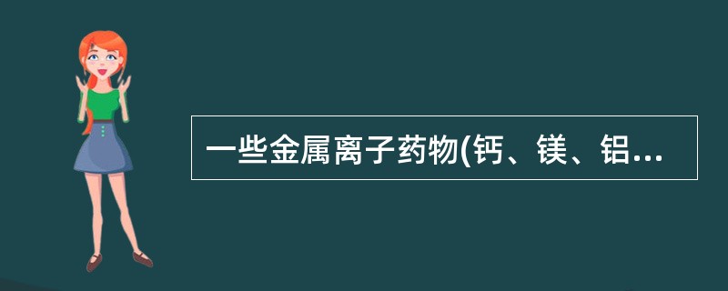 一些金属离子药物(钙、镁、铝、铋、铁、锌等盐)可使一些药物(四环素类、青霉胺等)不能吸收