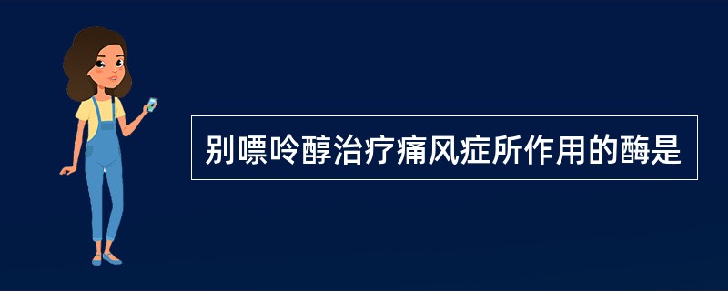 别嘌呤醇治疗痛风症所作用的酶是