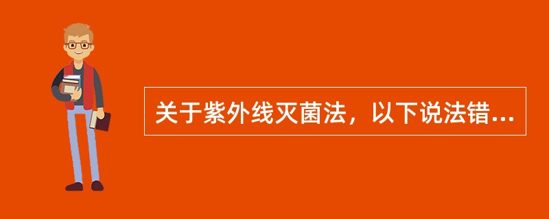 关于紫外线灭菌法，以下说法错误的是