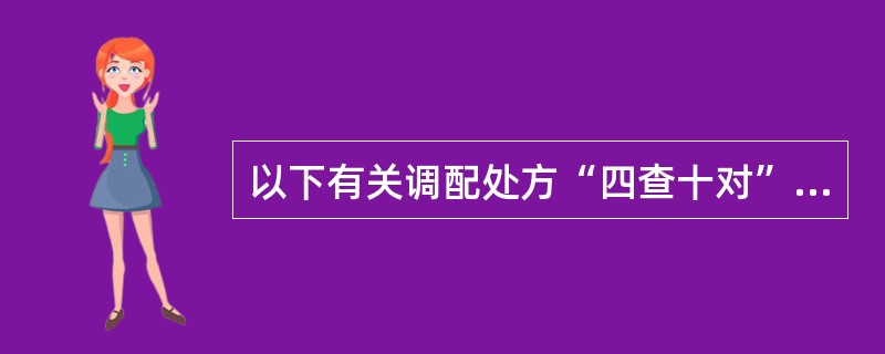 以下有关调配处方“四查十对”的叙述中，不正确的是