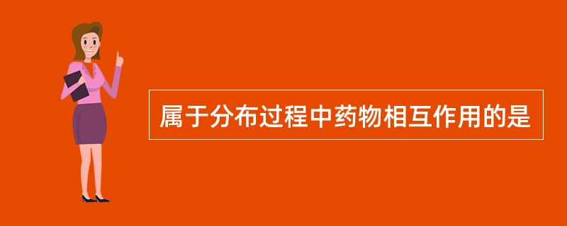 属于分布过程中药物相互作用的是