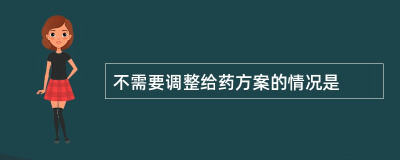 不需要调整给药方案的情况是