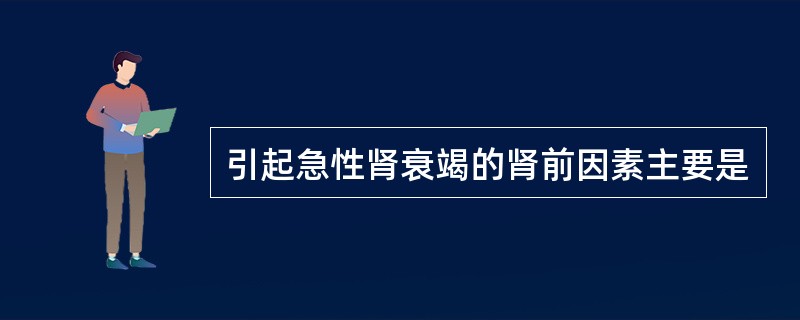引起急性肾衰竭的肾前因素主要是