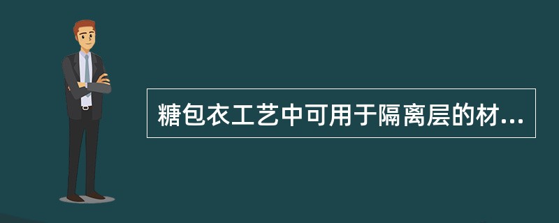 糖包衣工艺中可用于隔离层的材料是（　　）。 