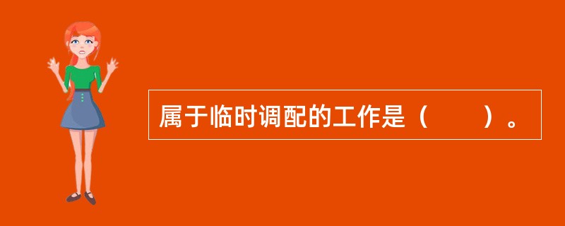 属于临时调配的工作是（　　）。