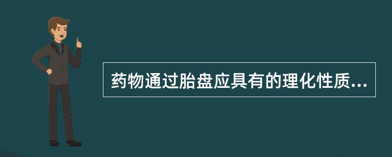 药物通过胎盘应具有的理化性质是（　　）。