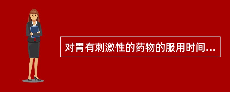 对胃有刺激性的药物的服用时间应在（　　）。