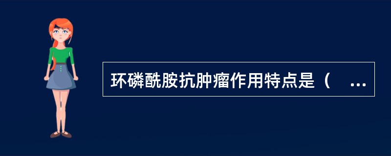 环磷酰胺抗肿瘤作用特点是（　　）。