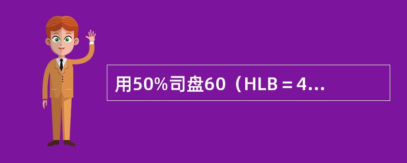 用50%司盘60（HLB＝4.7）和50%吐温60（HLB＝14.9）组成的混合表面活性剂的HLB值为（　　）。