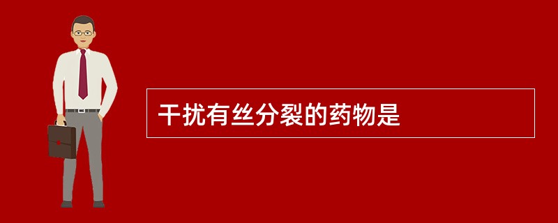 干扰有丝分裂的药物是