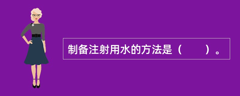 制备注射用水的方法是（　　）。 