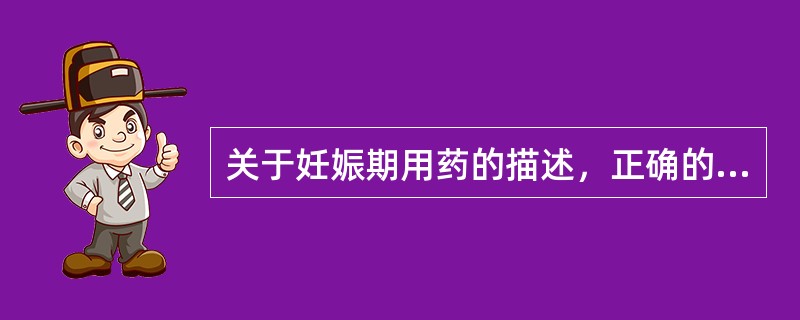 关于妊娠期用药的描述，正确的是（　　）。