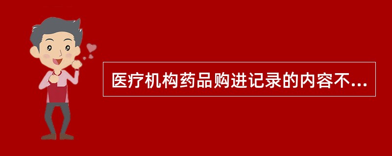 医疗机构药品购进记录的内容不包括（　　）。