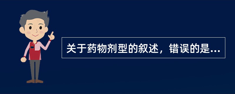 关于药物剂型的叙述，错误的是（　　）。