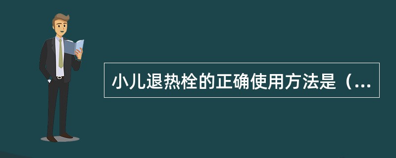 小儿退热栓的正确使用方法是（　　）。