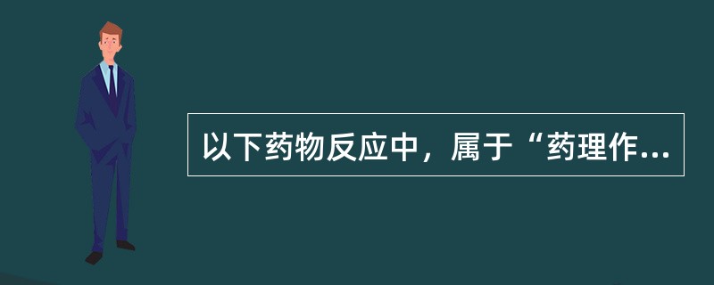 以下药物反应中，属于“药理作用分型A型药物不良反应”的是