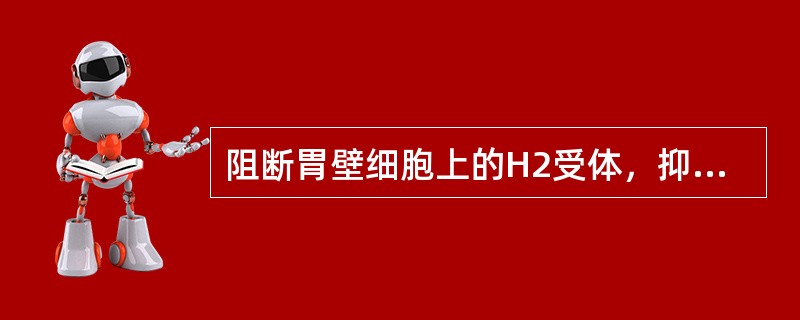 阻断胃壁细胞上的H2受体，抑制胃酸分泌的药是