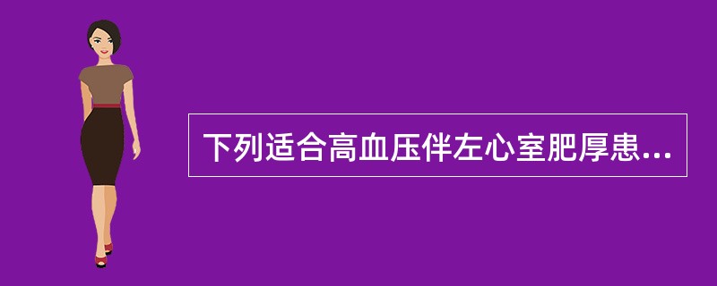 下列适合高血压伴左心室肥厚患者的降压药是