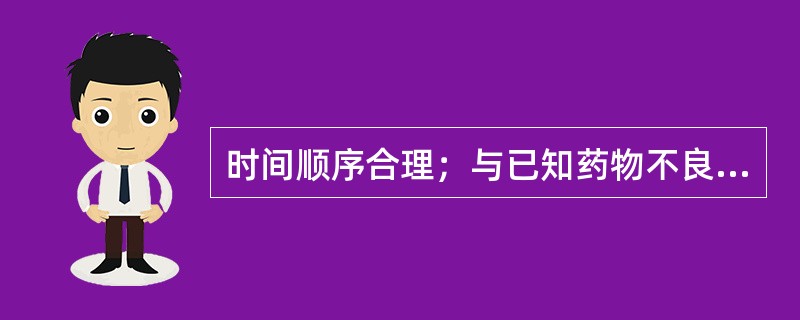 时间顺序合理；与已知药物不良反应相符合；不能合理地用患者疾病进行解释