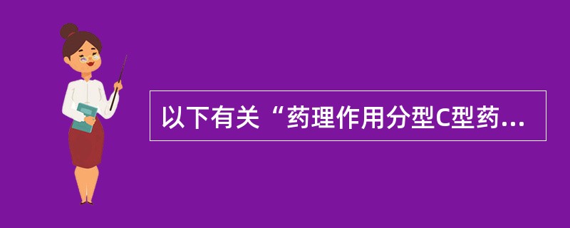 以下有关“药理作用分型C型药物不良反应种类”的叙述中，最正确的是