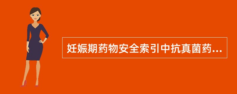 妊娠期药物安全索引中抗真菌药物属妊娠期毒性分级为B级的药物是