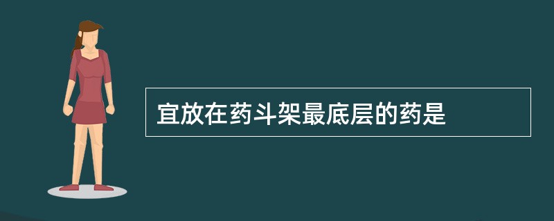 宜放在药斗架最底层的药是