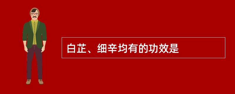 白芷、细辛均有的功效是