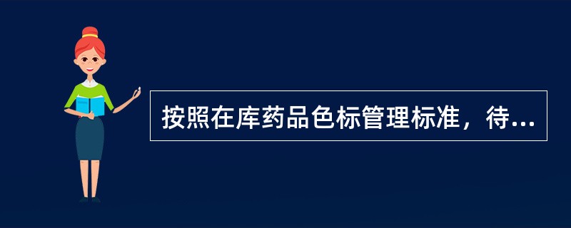 按照在库药品色标管理标准，待验药品库(区)、退货药品库(区)为