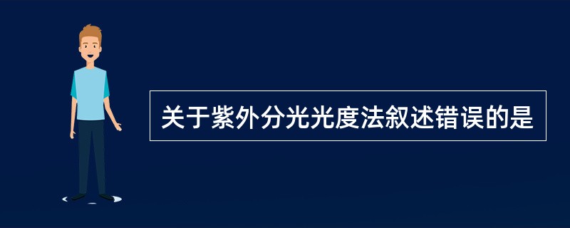 关于紫外分光光度法叙述错误的是