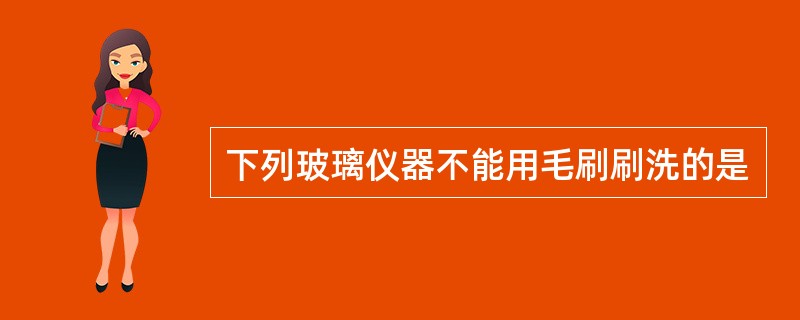 下列玻璃仪器不能用毛刷刷洗的是