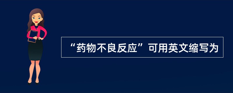 “药物不良反应”可用英文缩写为