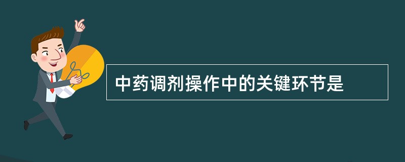 中药调剂操作中的关键环节是