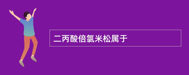 二丙酸倍氯米松属于