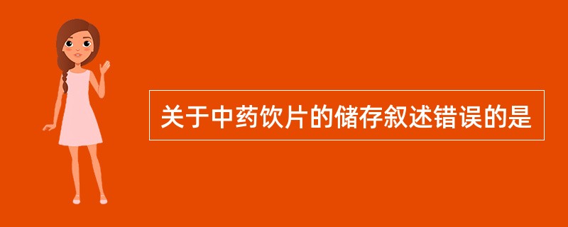 关于中药饮片的储存叙述错误的是