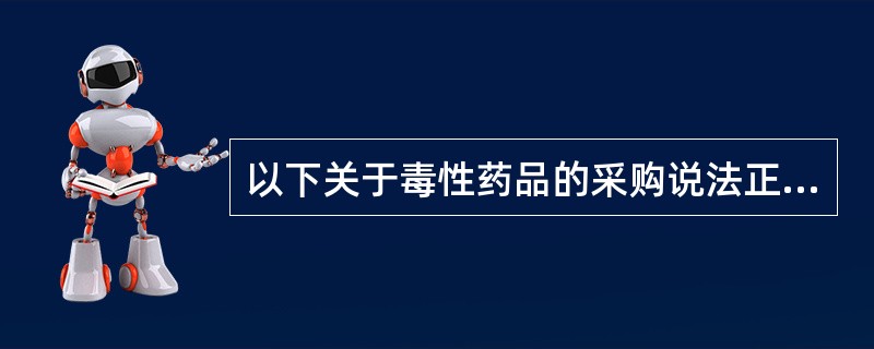 以下关于毒性药品的采购说法正确的是