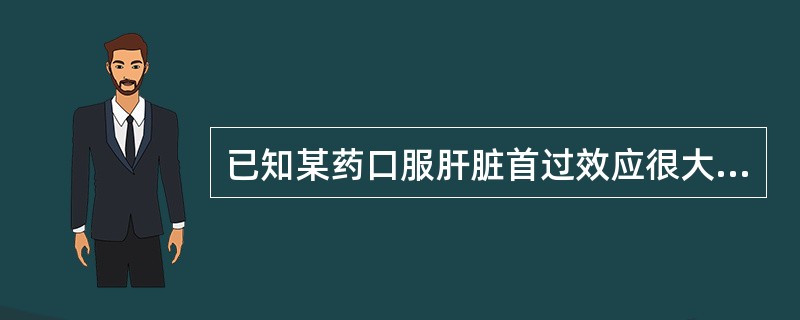 已知某药口服肝脏首过效应很大，改用肌肉注射后