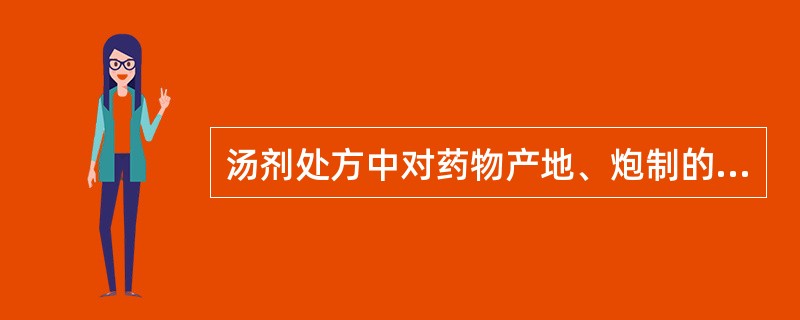 汤剂处方中对药物产地、炮制的特殊要求应