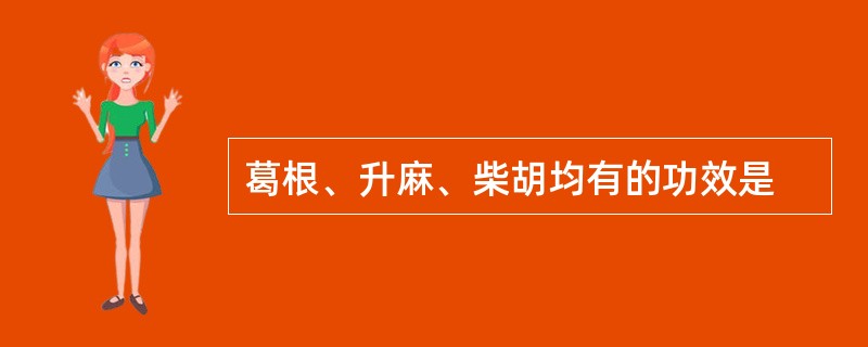 葛根、升麻、柴胡均有的功效是