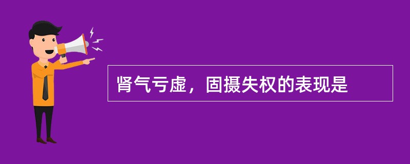 肾气亏虚，固摄失权的表现是