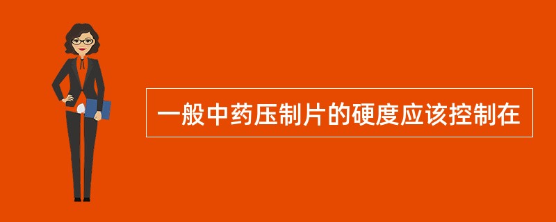 一般中药压制片的硬度应该控制在