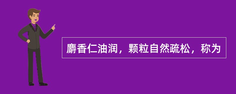 麝香仁油润，颗粒自然疏松，称为