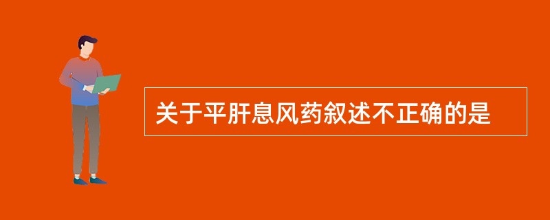 关于平肝息风药叙述不正确的是