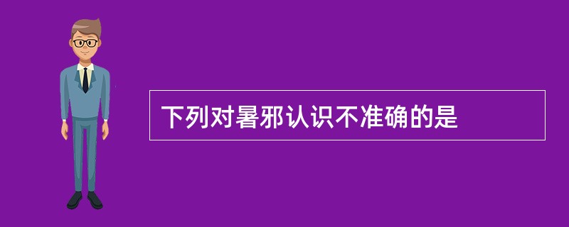 下列对暑邪认识不准确的是