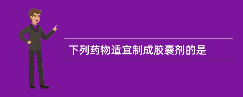 下列药物适宜制成胶囊剂的是