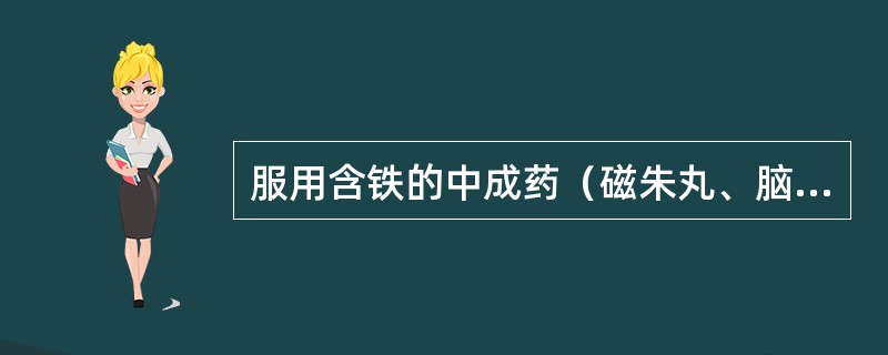 服用含铁的中成药（磁朱丸、脑立清等）不宜喝