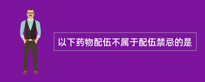 以下药物配伍不属于配伍禁忌的是