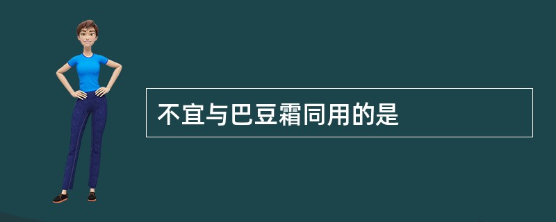 不宜与巴豆霜同用的是