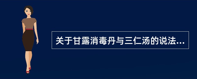 关于甘露消毒丹与三仁汤的说法不正确的是