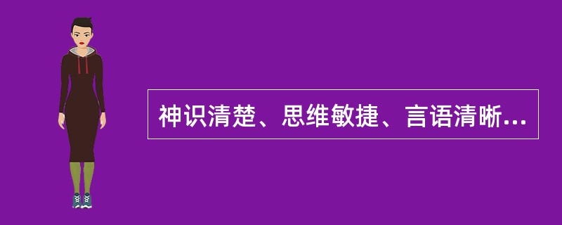 神识清楚、思维敏捷、言语清晰、目光明亮灵活、精彩内含、面色荣润含蓄、表情自然、体态自如、动作灵活、反应灵敏者，称为