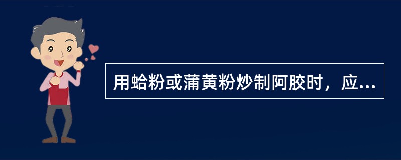 用蛤粉或蒲黄粉炒制阿胶时，应用的火力是